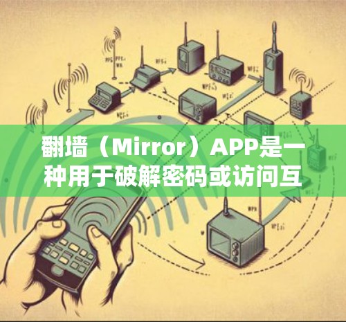 翻墙（Mirror）APP是一种用于破解密码或访问互联网的工具。用户需要安装并使用这些应用程序来解决密码锁的问题。以下是一些常见的翻墙APP推荐，涵盖不同的平台和功能