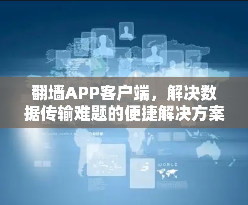 翻墙APP客户端，解决数据传输难题的便捷解决方案