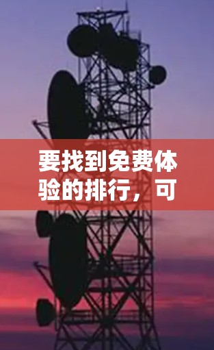 要找到免费体验的排行，可以按照以下步骤进行
