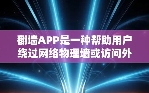 翻墙APP是一种帮助用户绕过网络物理墙或访问外部网站的工具。这些APP通常通过多种方式实现翻墙，包括访问外部服务器、存储文件、在线聊天等。以下是一些常见的翻墙APP评测和推荐