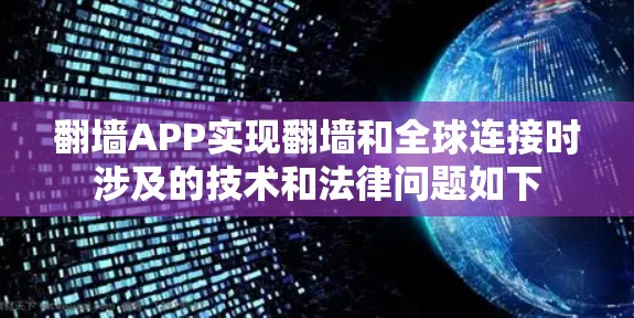 翻墙APP实现翻墙和全球连接时涉及的技术和法律问题如下