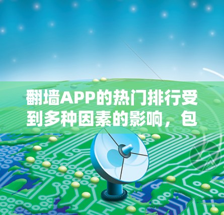 翻墙APP的热门排行受到多种因素的影响，包括用户基础、技术需求和技术需求、用户使用场景以及平台表现等。以下是对Whichwallwall、Voorla和Fixnet的详细分析和比较