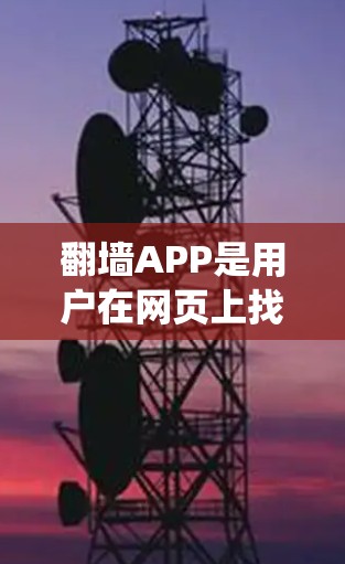 翻墙APP是用户在网页上找不到想要的网站时，可以点击墙 tunnel 来获取的工具，旨在解封或隐藏特定网站。以下是对翻墙APP性能评测的系统总结