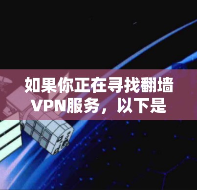 如果你正在寻找翻墙VPN服务，以下是有条理的建议，帮助你找到最适合自己的