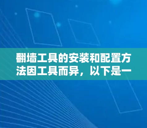 翻墙工具的安装和配置方法因工具而异，以下是一些常见的步骤和注意事项