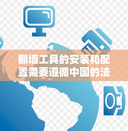 翻墙工具的安装和配置需要遵循中国的法律法规和安全标准。以下是一些关键步骤和注意事项，帮助您顺利安装和配置翻墙工具
