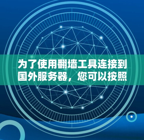 为了使用翻墙工具连接到国外服务器，您可以按照以下步骤进行操作