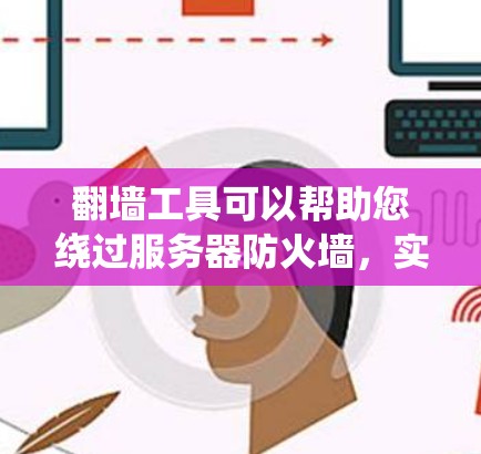 翻墙工具可以帮助您绕过服务器防火墙，实现访问外部网站。以下是一个分步骤的工具推荐和使用指南，帮助您高效使用翻墙工具