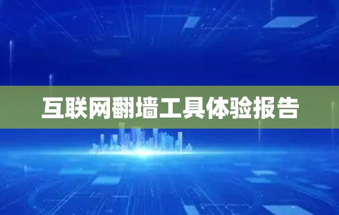 互联网翻墙工具体验报告