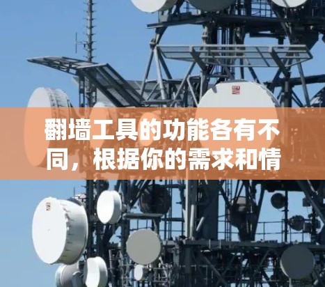 翻墙工具的功能各有不同，根据你的需求和情况，以下是对不同翻墙工具功能的比较