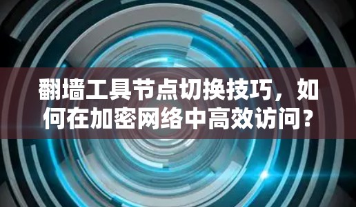 翻墙工具节点切换技巧，如何在加密网络中高效访问？