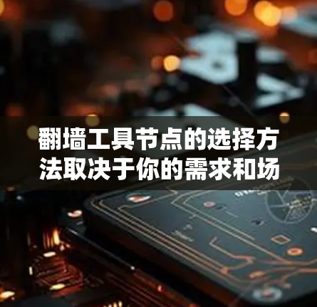 翻墙工具节点的选择方法取决于你的需求和场景。以下是一些常见的选择节点方法
