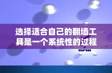 选择适合自己的翻墙工具是一个系统性的过程，需要综合考虑多个因素。以下是一个分步指南，帮助你全面评估并选择合适的翻墙工具