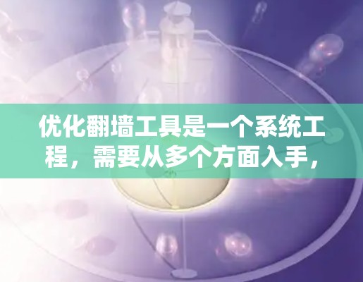 优化翻墙工具是一个系统工程，需要从多个方面入手，以提升性能和用户体验。以下是详细的优化步骤