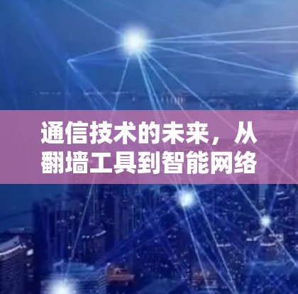通信技术的未来，从翻墙工具到智能网络的未来展望