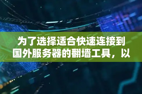 为了选择适合快速连接到国外服务器的翻墙工具，以下是一个清晰的总结和推荐