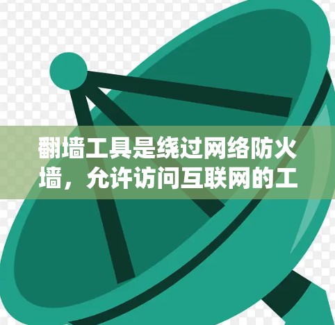 翻墙工具是绕过网络防火墙，允许访问互联网的工具。以下是对常见翻墙工具的简单连接方法和特点总结