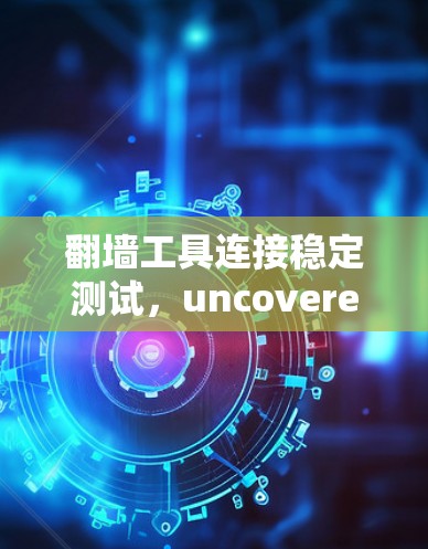 翻墙工具连接稳定测试，uncovered漏洞