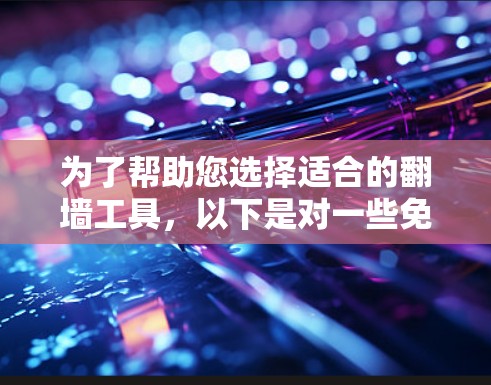 为了帮助您选择适合的翻墙工具，以下是对一些免费翻墙工具的简要分析