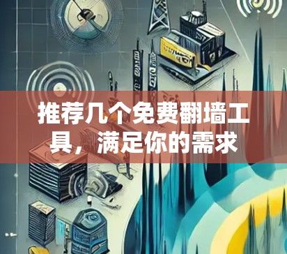 推荐几个免费翻墙工具，满足你的需求