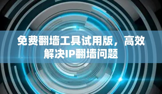 免费翻墙工具试用版，高效解决IP翻墙问题