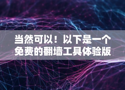 当然可以！以下是一个免费的翻墙工具体验版，你可以根据自己的需求和权限进行使用