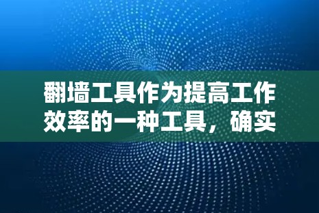 翻墙工具作为提高工作效率的一种工具，确实受到了许多用户的喜爱。然而，使用这些工具时，也伴随着一些需要注意的问题和挑战。以下是一些可能影响翻墙工具使用体验的关键因素