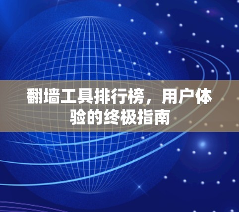 翻墙工具排行榜，用户体验的终极指南