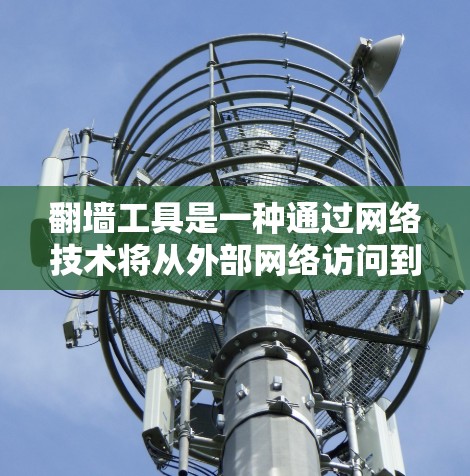 翻墙工具是一种通过网络技术将从外部网络访问到内部网络的技术，广泛应用于移动设备、物联网设备、智能家居设备等领域。以下是对一些主要的翻墙工具的评测，涵盖了安全性、费用、兼容性和易用性等方面