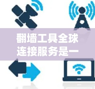 翻墙工具全球连接服务是一种用于绕过网络防火墙和访问全球互联网服务的工具。以下是对该服务的详细分析