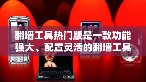 翻墙工具热门版是一款功能强大、配置灵活的翻墙工具，适合需要频繁翻墙的用户。以下是对该工具的详细分析