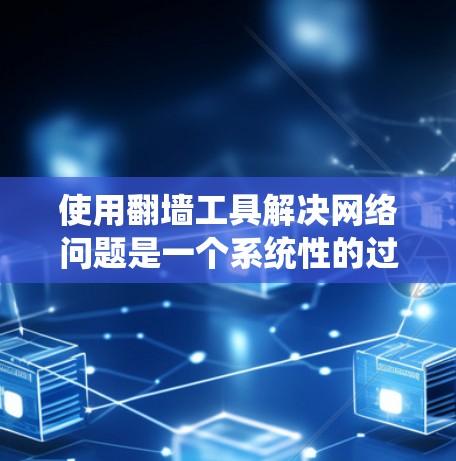 使用翻墙工具解决网络问题是一个系统性的过程，需要结合技术知识和实际操作。以下是针对这一问题的分步指南