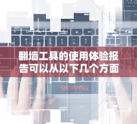 翻墙工具的使用体验报告可以从以下几个方面进行分析，以帮助您更好地了解使用过程中的体验