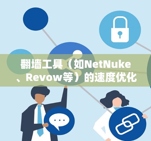翻墙工具（如NetNuke、Revow等）的速度优化是一个关键问题，尤其是在处理大量数据或长时间下载过程中，速度慢会导致用户体验不佳或影响效率。以下是一些优化方法和建议，帮助您提升翻墙工具的速度