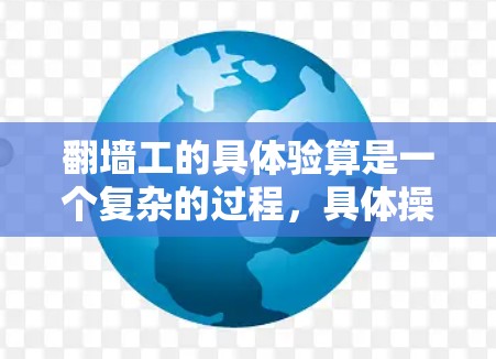 翻墙工的具体验算是一个复杂的过程，具体操作取决于翻墙项目的类型和要求。以下是一些常见的验算内容，供你参考