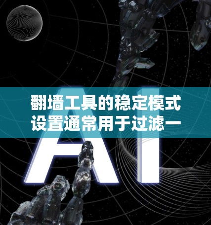 翻墙工具的稳定模式设置通常用于过滤一些不适合用来翻墙的资源，比如广告、恶意软件、恶意链接等。以下是一些常见的设置步骤和注意事项，帮助你设置翻墙工具的稳定模式