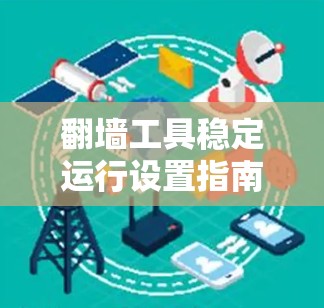 翻墙工具稳定运行设置指南