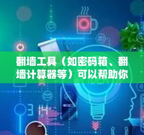 翻墙工具(如密码箱、翻墙计算器等)可以帮助你轻松地切换到其他设备或系统,但线路切换可能涉及到不同的网络设备或操作系统。以下是一些常见的翻墙工具和如何进行线路切换的技巧 翻墙工具(如密码箱、翻墙计算器等)可以帮助你轻松地切换到其他设备或系统,但线路切换可能涉及到不同的网络设备或操作系统。以下是一些常见的翻墙工具和如何进行线路切换的技巧