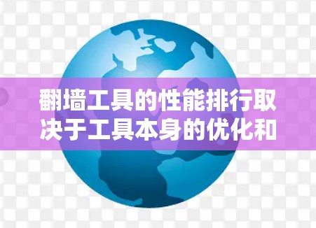 翻墙工具的性能排行取决于工具本身的优化和设计,以下是一些常见的翻墙工具及其性能排行的评价 翻墙工具的性能排行取决于工具本身的优化和设计,以下是一些常见的翻墙工具及其性能排行的评价