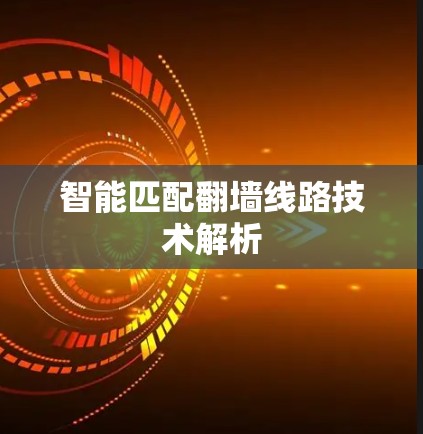 智能匹配翻墙线路技术解析 智能匹配翻墙线路技术解析