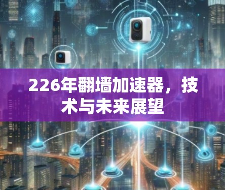 226年翻墙加速器,技术与未来展望 226年翻墙加速器,技术与未来展望