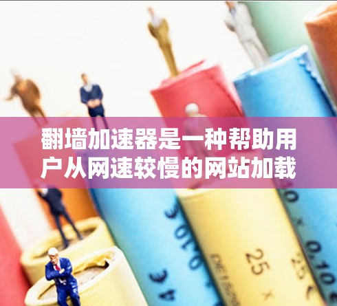 翻墙加速器是一种帮助用户从网速较慢的网站加载更快内容的工具。以下是使用翻墙加速器的步骤说明 翻墙加速器是一种帮助用户从网速较慢的网站加载更快内容的工具。以下是使用翻墙加速器的步骤说明