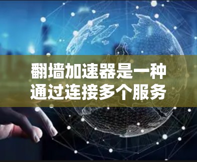 翻墙加速器是一种通过连接多个服务器或设备加速网页加载的技术,旨在提高用户访问网站的速度。以下是对翻墙加速器的详细分析和步骤 翻墙加速器是一种通过连接多个服务器或设备加速网页加载的技术,旨在提高用户访问网站的速度。以下是对翻墙加速器的详细分析和步骤