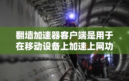 翻墙加速器客户端是用于在移动设备上加速上网功能的工具。以下是关于翻墙加速器客户端的一些信息和推荐