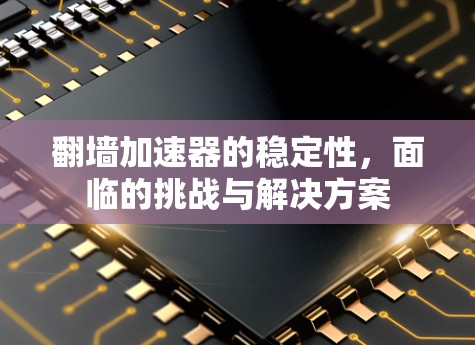 翻墙加速器的稳定性,面临的挑战与解决方案 翻墙加速器的稳定性,面临的挑战与解决方案