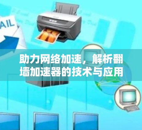 助力网络加速,解析翻墙加速器的技术与应用 助力网络加速,解析翻墙加速器的技术与应用