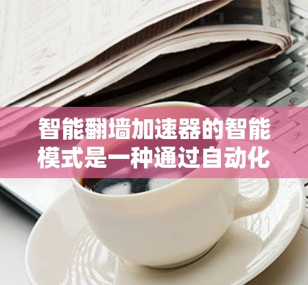 智能翻墙加速器的智能模式是一种通过自动化配置来优化网络连接的工具,旨在减少对防火墙的依赖和负担。以下是关于该模式的详细分析和总结 智能翻墙加速器的智能模式是一种通过自动化配置来优化网络连接的工具,旨在减少对防火墙的依赖和负担。以下是关于该模式的详细分析和总结