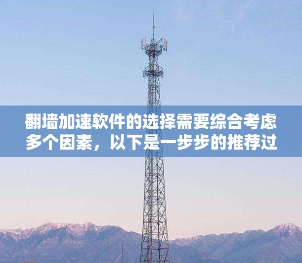 翻墙加速软件的选择需要综合考虑多个因素,以下是一步步的推荐过程 翻墙加速软件的选择需要综合考虑多个因素,以下是一步步的推荐过程