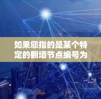 如果您指的是某个特定的翻墙节点编号为226,我需要更多的上下文信息才能提供更详细的信息。如果您指的是某个特定的项目、技术、或设备,请提供更多背景信息,以便进一步解答 如果您指的是某个特定的翻墙节点编号为226,我需要更多的上下文信息才能提供更详细的信息。如果您指的是某个特定的项目、技术、或设备,请提供更多背景信息,以便进一步解答