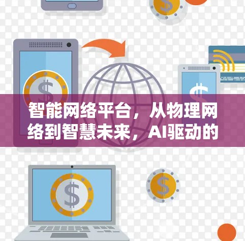 智能网络平台,从物理网络到智慧未来,AI驱动的翻墙节点APP让通信充满希望 智能网络平台,从物理网络到智慧未来,AI驱动的翻墙节点APP让通信充满希望